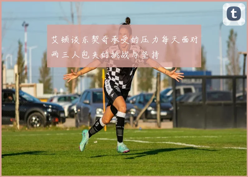 艾顿谈东契奇承受的压力每天面对两三人包夹的挑战与坚持