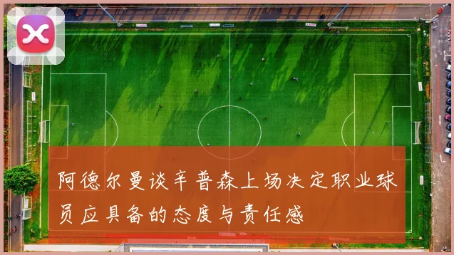 阿德尔曼谈辛普森上场决定职业球员应具备的态度与责任感